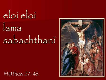 Eloi eloi lama sabachthani Matthew 27: 46. “My God, my God, why have you forsaken me? O my God, I cry out by day, but you do not answer…” Psalm 22: 1-2.