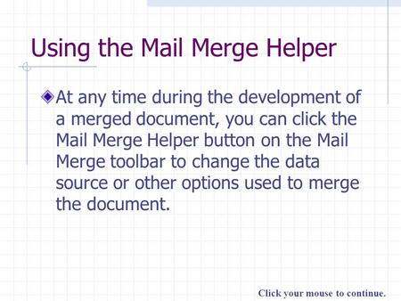 Click your mouse to continue. Using the Mail Merge Helper At any time during the development of a merged document, you can click the Mail Merge Helper.
