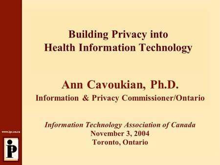 Www.ipc.on.ca Building Privacy into Health Information Technology Ann Cavoukian, Ph.D. Information & Privacy Commissioner/Ontario Information Technology.