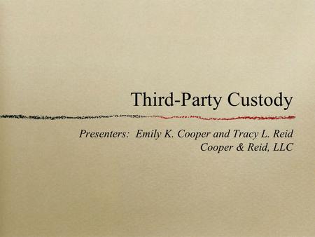 Third-Party Custody Presenters: Emily K. Cooper and Tracy L. Reid Cooper & Reid, LLC.