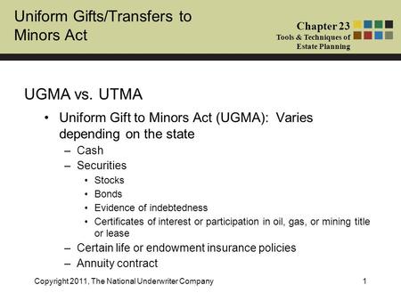 Uniform Gifts/Transfers to Minors Act Chapter 23 Tools & Techniques of Estate Planning Copyright 2011, The National Underwriter Company1 Uniform Gift to.
