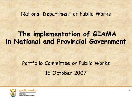 National Department of Public Works The implementation of GIAMA in National and Provincial Government Portfolio Committee on Public Works 16 October 2007.
