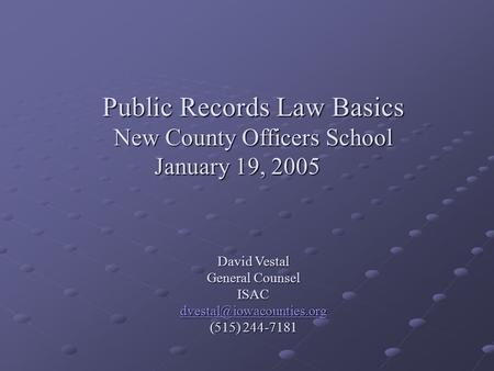 Public Records Law Basics New County Officers School January 19, 2005 David Vestal General Counsel ISAC (515) 244-7181