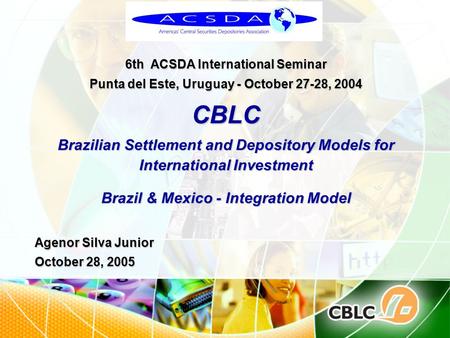 6th ACSDA International Seminar Punta del Este, Uruguay - October 27-28, 2004 CBLC Brazilian Settlement and Depository Models for International Investment.