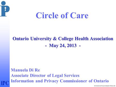 © Information and Privacy Commissioner of Ontario, 2006 Circle of Care Ontario University & College Health Association - May 24, 2013 - Manuela Di Re Associate.