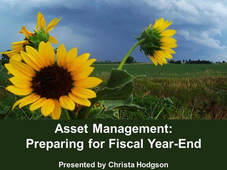 1 Asset Management: Preparing for Fiscal Year-End Presented by Christa Hodgson.