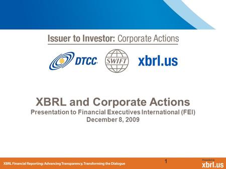 XBRL and Corporate Actions Presentation to Financial Executives International (FEI) December 8, 2009 1.