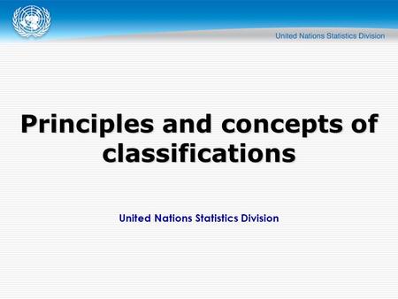 United Nations Statistics Division Principles and concepts of classifications.