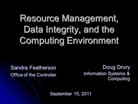 Resource Management, Data Integrity, and the Computing Environment Sandra Featherson Office of the Controller Doug Drury Information Systems & Computing.