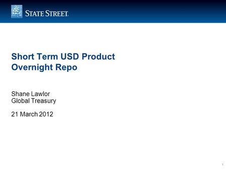1 Short Term USD Product Overnight Repo Shane Lawlor Global Treasury 21 March 2012.