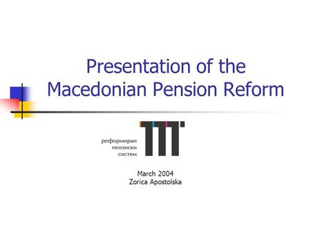 Presentation of the Macedonian Pension Reform March 2004 Zorica Apostolska.