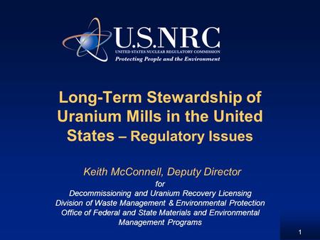1 Long-Term Stewardship of Uranium Mills in the United States – Regulatory Issues Keith McConnell, Deputy Director for Decommissioning and Uranium Recovery.