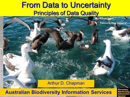 Ocean Biodiversity Informatics, Hamburg 29 Nov 2004 From Data to Uncertainty Principles of Data Quality Arthur D. Chapman Australian Biodiversity Information.