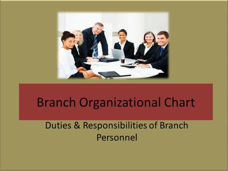 Branch Organizational Chart Duties & Responsibilities of Branch Personnel.