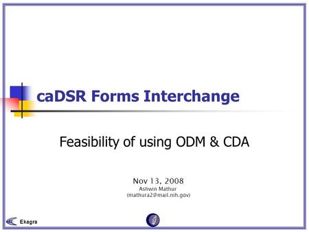Ekagra caDSR Forms Interchange Feasibility of using ODM & CDA Nov 13, 2008 Ashwin Mathur