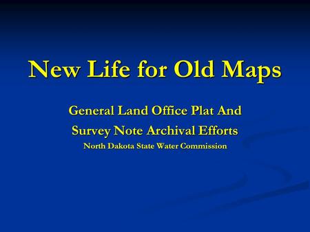 New Life for Old Maps General Land Office Plat And Survey Note Archival Efforts North Dakota State Water Commission.