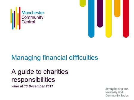 Managing financial difficulties A guide to charities responsibilities valid at 13 December 2011.