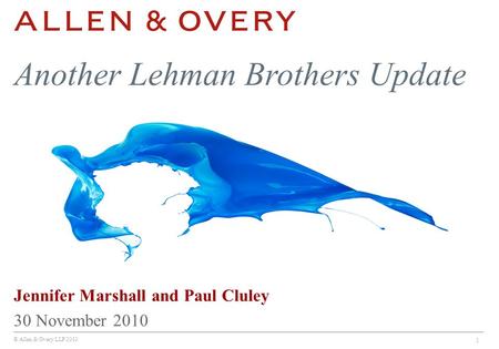 © Allen & Overy LLP 2010 1 Jennifer Marshall and Paul Cluley 30 November 2010 Another Lehman Brothers Update.