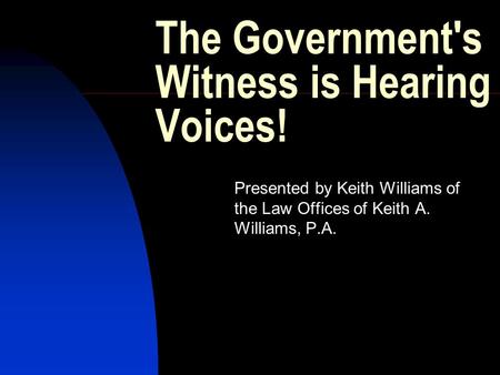 The Government's Witness is Hearing Voices! Presented by Keith Williams of the Law Offices of Keith A. Williams, P.A.