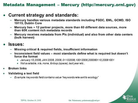 TDWG, October 19, 2008 Giri Palanisamy, Metadata Management – Mercury (http://mercury.ornl.gov)  Current strategy and standards: