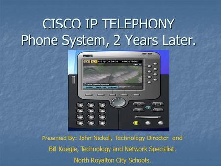CISCO IP TELEPHONY Phone System, 2 Years Later. Presented By: John Nickell, Technology Director and Bill Koegle, Technology and Network Specialist. North.