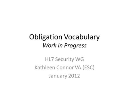 Obligation Vocabulary Work in Progress HL7 Security WG Kathleen Connor VA (ESC) January 2012.