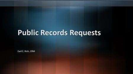 Public Records Requests Earl C. Rich, CRM. Agenda Definition of a Public Record Public Access to Records Records Access Requirements Custodial Requirements.
