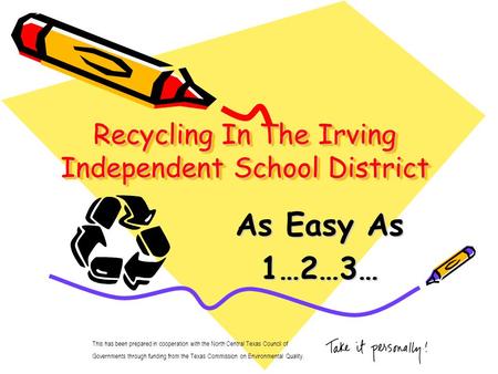 Recycling In The Irving Independent School District As Easy As 1…2…3… This has been prepared in cooperation with the North Central Texas Council of Governments.
