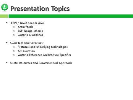 Presentation Topics  ESPI / DMD deeper dive o Atom feeds o ESPI Usage schema o Ontario Guidelines  CMD Technical Overview o Protocols and underlying.