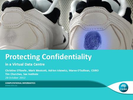 In a Virtual Data Centre Protecting Confidentiality COMPUTATIONAL INFORMATICS Christine O’Keefe, Mark Westcott, Adrien Ickowicz, Maree O’Sullivan, CSIRO.
