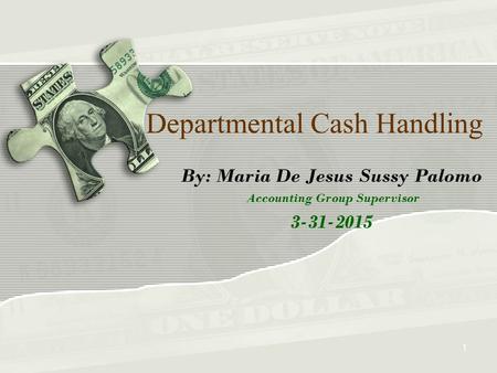 Departmental Cash Handling By: Maria De Jesus Sussy Palomo Accounting Group Supervisor 3-31-2015 1.