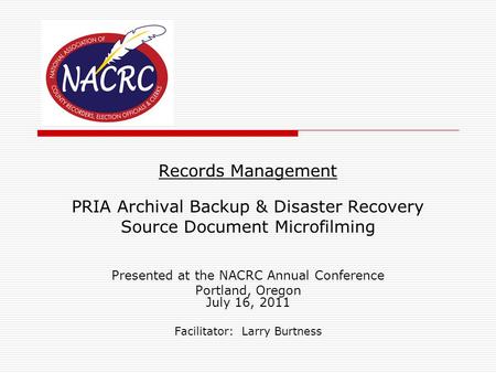 Records Management PRIA Archival Backup & Disaster Recovery Source Document Microfilming Presented at the NACRC Annual Conference Portland, Oregon July.