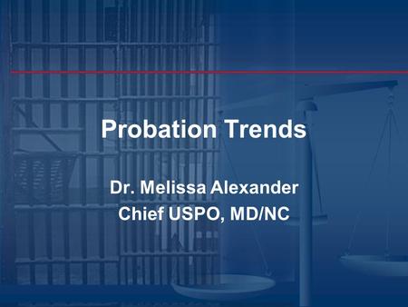 Probation Trends Dr. Melissa Alexander Chief USPO, MD/NC.