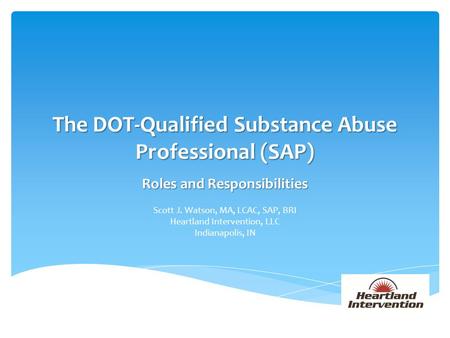 The DOT-Qualified Substance Abuse Professional (SAP) Roles and Responsibilities Scott J. Watson, MA, LCAC, SAP, BRI Heartland Intervention, LLC Indianapolis,