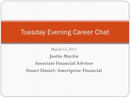 March 15,2011 Justin Martin Associate Financial Advisor Stuart Daniel- Ameriprise Financial Tuesday Evening Career Chat.