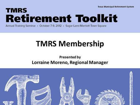 Presented by Lorraine Moreno, Regional Manager TMRS Membership.