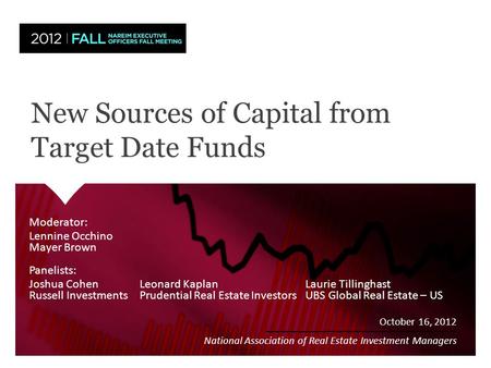 New Sources of Capital from Target Date Funds October 16, 2012 National Association of Real Estate Investment Managers Moderator: Lennine Occhino Mayer.