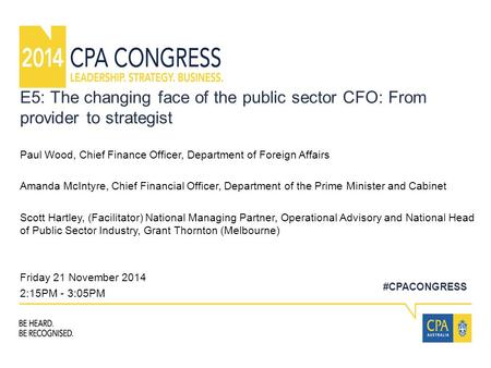 #CPACONGRESS E5: The changing face of the public sector CFO: From provider to strategist Paul Wood, Chief Finance Officer, Department of Foreign Affairs.