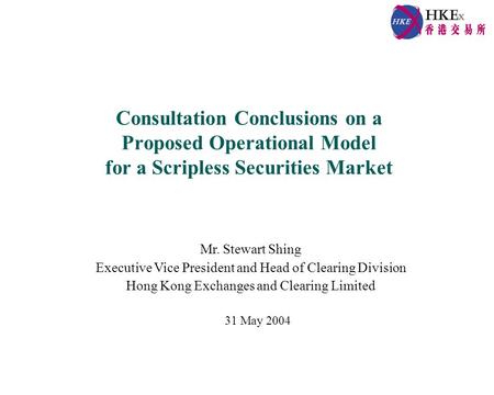 Consultation Conclusions on a Proposed Operational Model for a Scripless Securities Market Mr. Stewart Shing Executive Vice President and Head of Clearing.