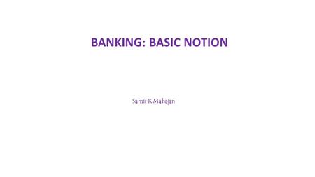 BANKING: BASIC NOTION Samir K Mahajan. FUNCTIONS OF COMMERCIAL BANKS A commercial bank or simply a bank is a financial institution which deals with money,