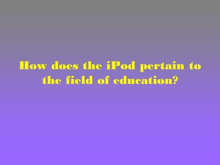 How does the iPod pertain to the field of education?