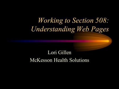 Working to Section 508: Understanding Web Pages Lori Gillen McKesson Health Solutions.