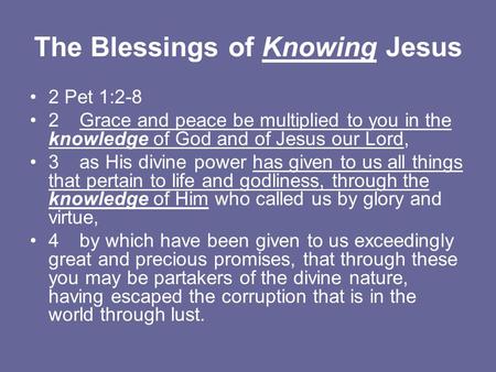 The Blessings of Knowing Jesus 2 Pet 1:2-8 2Grace and peace be multiplied to you in the knowledge of God and of Jesus our Lord, 3as His divine power has.