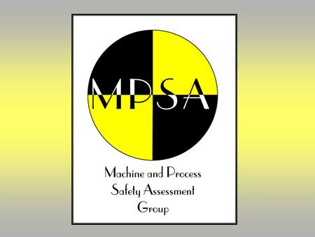 MPSA Mission Statement The Machinery and Process Safety Assessment Group is comprised of safety professionals experienced in manufacturing and their related.