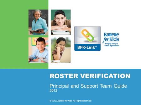 2012 © 2012, Battelle for Kids. All Rights Reserved. ROSTER VERIFICATION Principal and Support Team Guide.