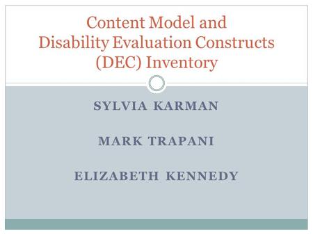 SYLVIA KARMAN MARK TRAPANI ELIZABETH KENNEDY Content Model and Disability Evaluation Constructs (DEC) Inventory.