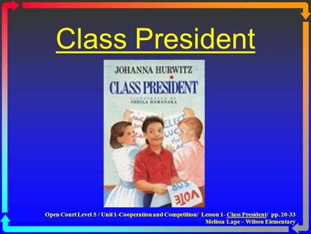 Class President http://www.opencourtresources.com Open Court Level 5 / Unit 1-Cooperation and Competition/ Lesson 1- Class President/ pp. 20-33.