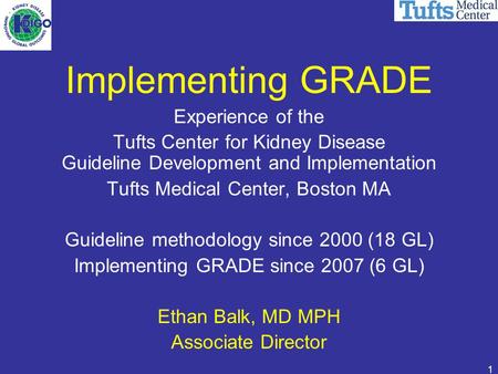 1 Implementing GRADE Experience of the Tufts Center for Kidney Disease Guideline Development and Implementation Tufts Medical Center, Boston MA Guideline.