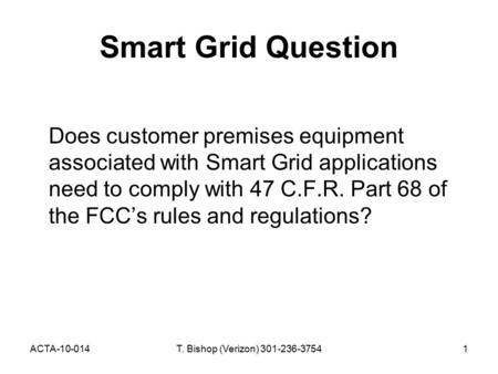 ACTA-10-014T. Bishop (Verizon) 301-236-37541 Smart Grid Question Does customer premises equipment associated with Smart Grid applications need to comply.
