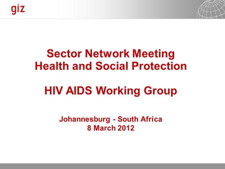 13.05.2015 Seite 1 Sector Network Meeting Health and Social Protection HIV AIDS Working Group Johannesburg - South Africa 8 March 2012.